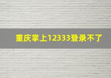 重庆掌上12333登录不了