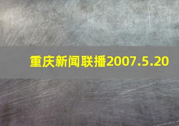 重庆新闻联播2007.5.20