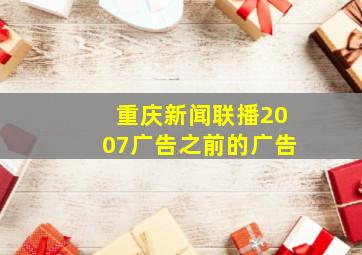 重庆新闻联播2007广告之前的广告