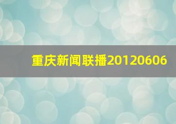 重庆新闻联播20120606