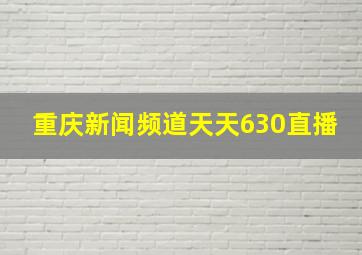 重庆新闻频道天天630直播