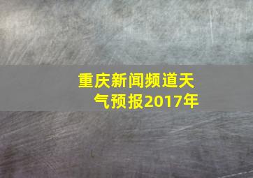 重庆新闻频道天气预报2017年