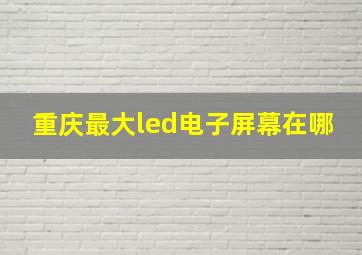 重庆最大led电子屏幕在哪