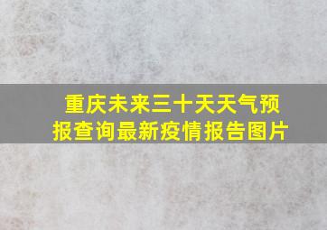 重庆未来三十天天气预报查询最新疫情报告图片