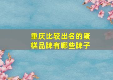 重庆比较出名的蛋糕品牌有哪些牌子