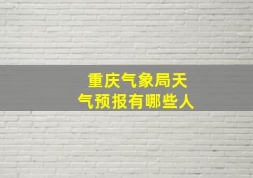 重庆气象局天气预报有哪些人