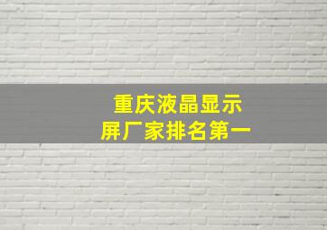 重庆液晶显示屏厂家排名第一