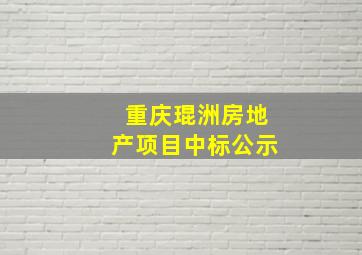 重庆琨洲房地产项目中标公示