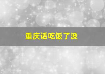 重庆话吃饭了没