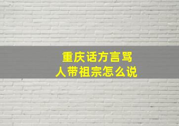 重庆话方言骂人带祖宗怎么说