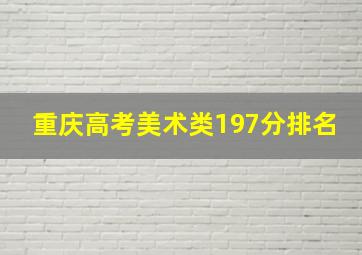 重庆高考美术类197分排名