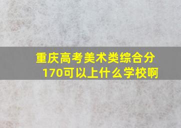 重庆高考美术类综合分170可以上什么学校啊