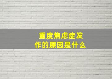 重度焦虑症发作的原因是什么