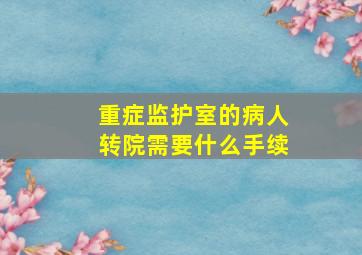 重症监护室的病人转院需要什么手续