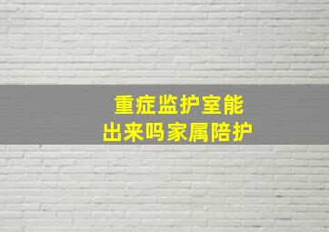 重症监护室能出来吗家属陪护