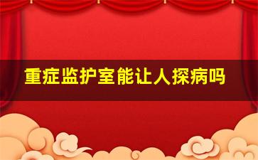 重症监护室能让人探病吗