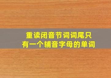 重读闭音节词词尾只有一个辅音字母的单词