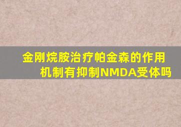 金刚烷胺治疗帕金森的作用机制有抑制NMDA受体吗