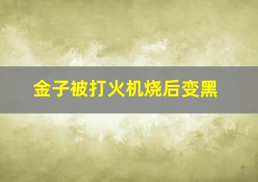 金子被打火机烧后变黑