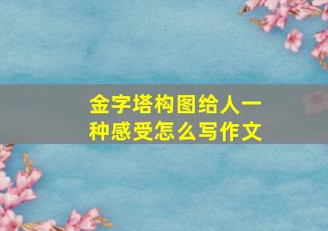 金字塔构图给人一种感受怎么写作文