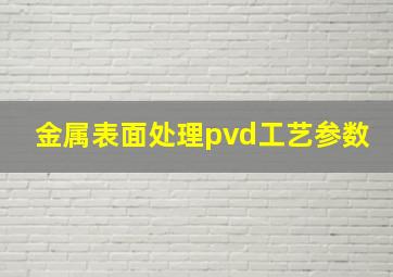 金属表面处理pvd工艺参数