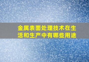 金属表面处理技术在生活和生产中有哪些用途