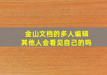 金山文档的多人编辑其他人会看见自己的吗