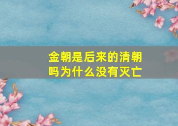 金朝是后来的清朝吗为什么没有灭亡