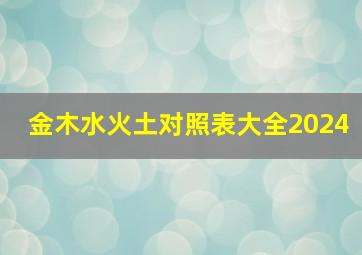 金木水火土对照表大全2024