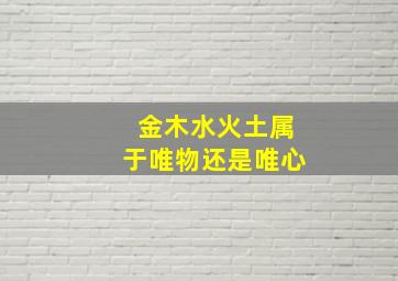 金木水火土属于唯物还是唯心