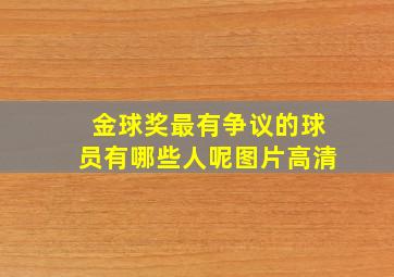 金球奖最有争议的球员有哪些人呢图片高清