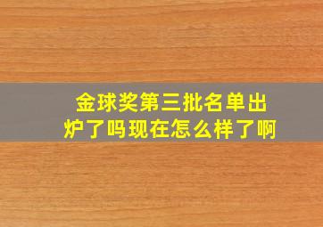 金球奖第三批名单出炉了吗现在怎么样了啊