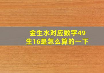 金生水对应数字49生16是怎么算的一下