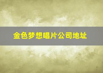 金色梦想唱片公司地址