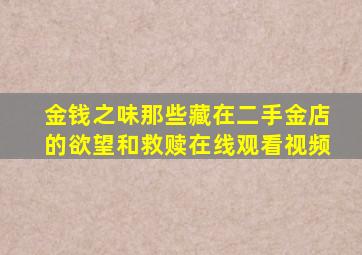 金钱之味那些藏在二手金店的欲望和救赎在线观看视频