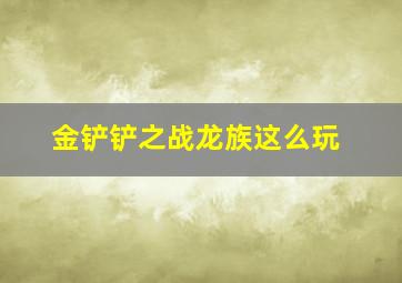 金铲铲之战龙族这么玩