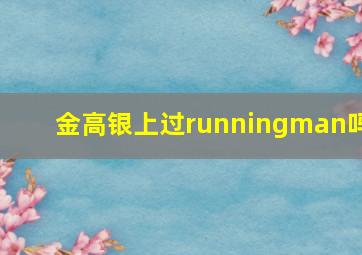 金高银上过runningman吗