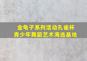 金龟子系列活动孔雀杯青少年舞蹈艺术海选基地