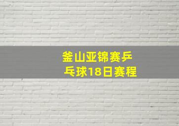 釜山亚锦赛乒乓球18日赛程