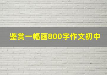 鉴赏一幅画800字作文初中