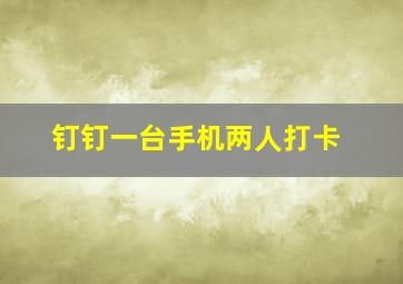 钉钉一台手机两人打卡