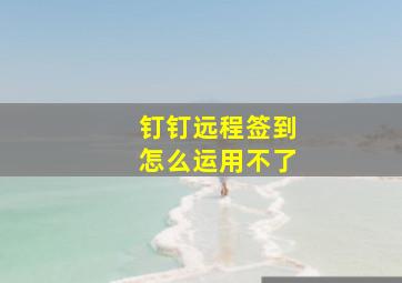 钉钉远程签到怎么运用不了