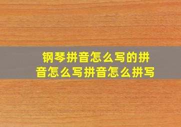 钢琴拼音怎么写的拼音怎么写拼音怎么拼写