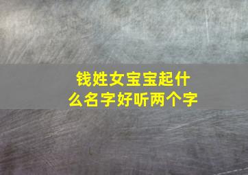 钱姓女宝宝起什么名字好听两个字