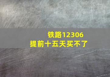 铁路12306提前十五天买不了