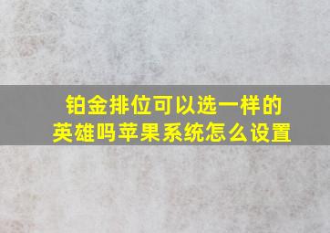 铂金排位可以选一样的英雄吗苹果系统怎么设置