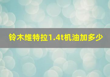 铃木维特拉1.4t机油加多少