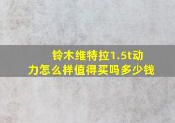 铃木维特拉1.5t动力怎么样值得买吗多少钱