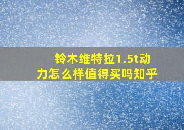 铃木维特拉1.5t动力怎么样值得买吗知乎