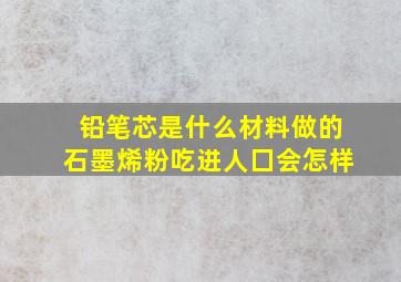 铅笔芯是什么材料做的石墨烯粉吃进人囗会怎样